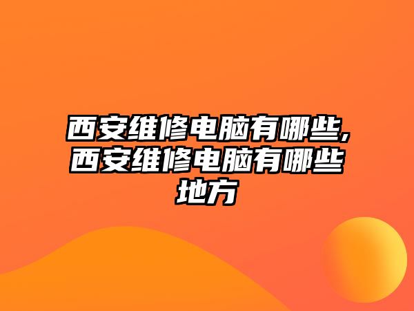 西安維修電腦有哪些,西安維修電腦有哪些地方