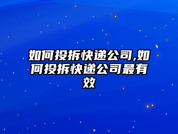 如何投拆快遞公司,如何投拆快遞公司最有效