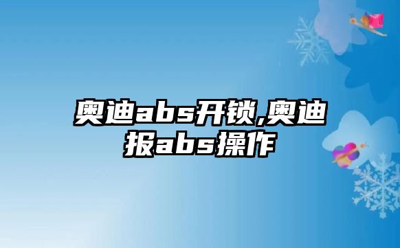 奧迪abs開鎖,奧迪報abs操作