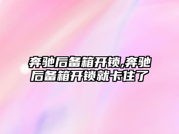 奔馳后備箱開鎖,奔馳后備箱開鎖就卡住了