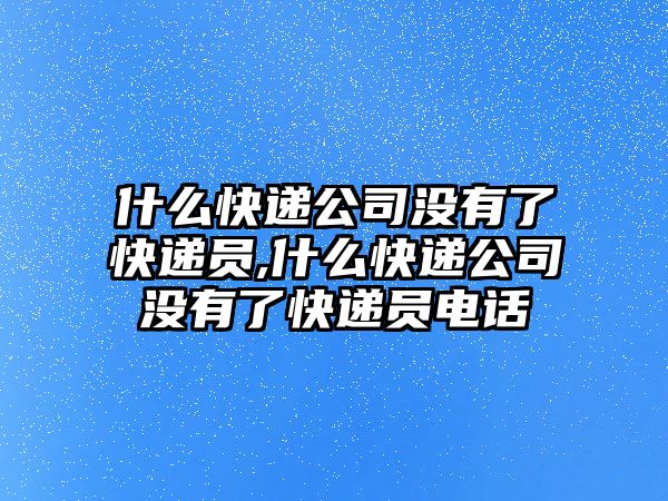 什么快遞公司沒有了快遞員,什么快遞公司沒有了快遞員電話