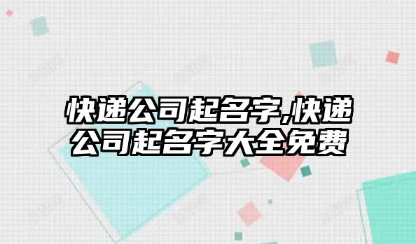 快遞公司起名字,快遞公司起名字大全免費