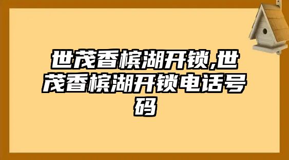 世茂香檳湖開鎖,世茂香檳湖開鎖電話號碼