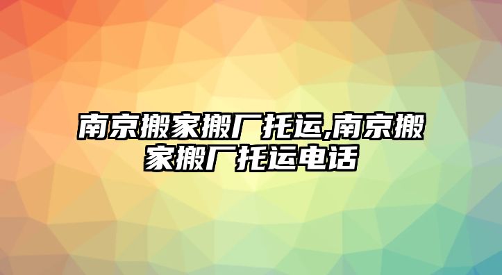 南京搬家搬廠托運(yùn),南京搬家搬廠托運(yùn)電話