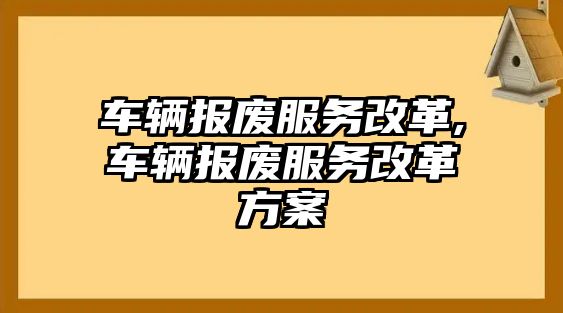 車輛報廢服務改革,車輛報廢服務改革方案