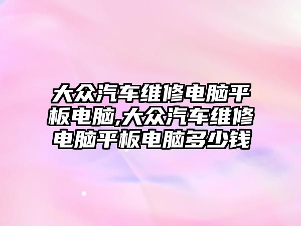 大眾汽車維修電腦平板電腦,大眾汽車維修電腦平板電腦多少錢