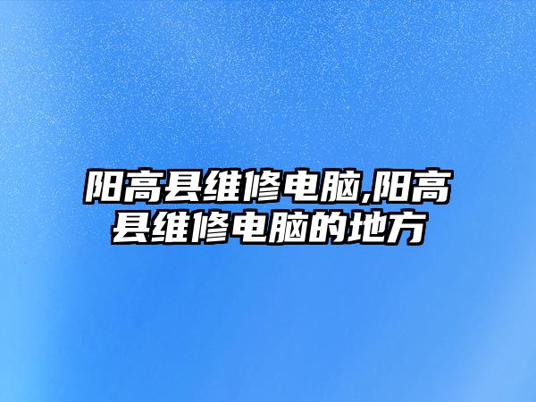 陽高縣維修電腦,陽高縣維修電腦的地方