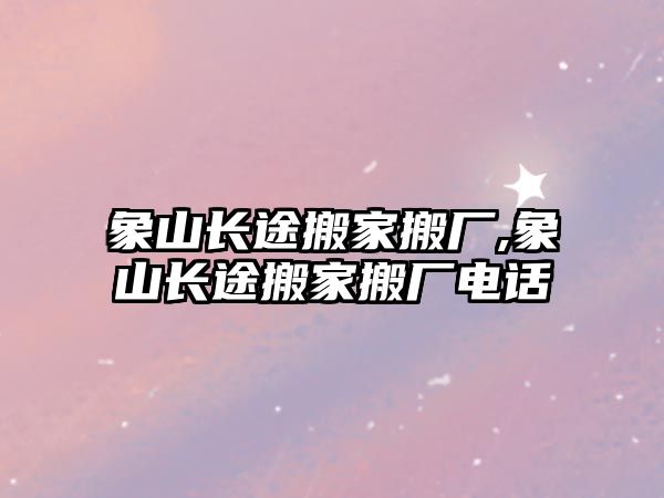 象山長(zhǎng)途搬家搬廠,象山長(zhǎng)途搬家搬廠電話