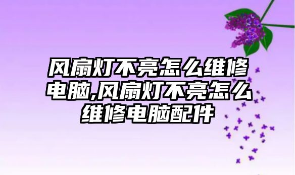 風扇燈不亮怎么維修電腦,風扇燈不亮怎么維修電腦配件