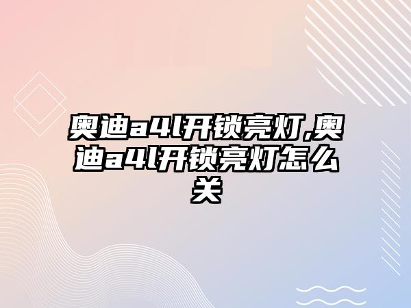 奧迪a4l開鎖亮燈,奧迪a4l開鎖亮燈怎么關