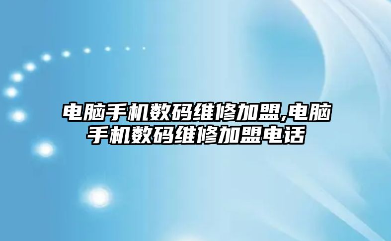 電腦手機數碼維修加盟,電腦手機數碼維修加盟電話