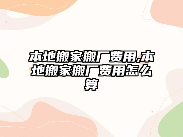 本地搬家搬廠費(fèi)用,本地搬家搬廠費(fèi)用怎么算