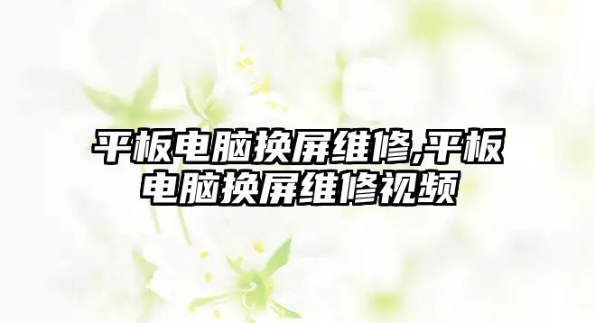 平板電腦換屏維修,平板電腦換屏維修視頻