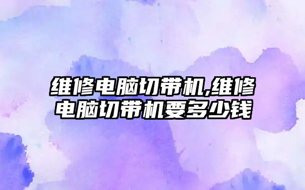 維修電腦切帶機,維修電腦切帶機要多少錢