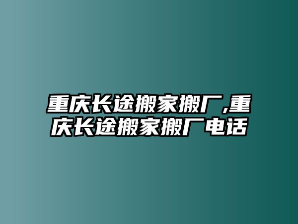 重慶長途搬家搬廠,重慶長途搬家搬廠電話