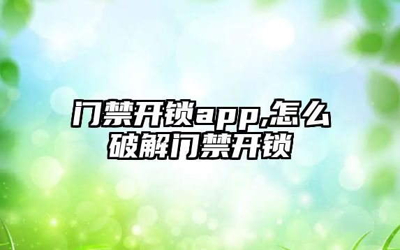 門禁開鎖app,怎么破解門禁開鎖