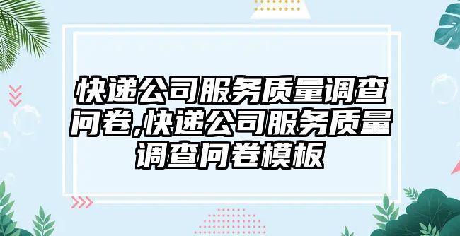 快遞公司服務質量調查問卷,快遞公司服務質量調查問卷模板