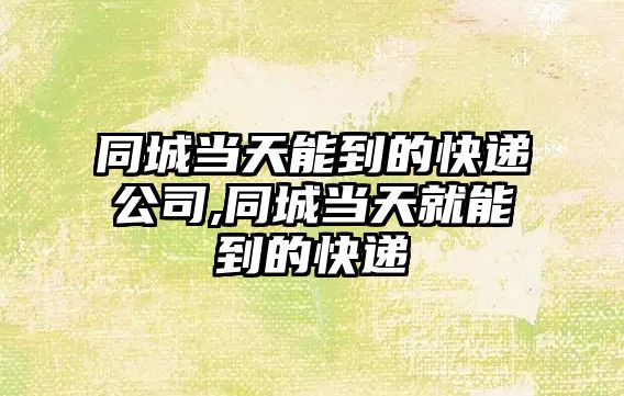 同城當天能到的快遞公司,同城當天就能到的快遞