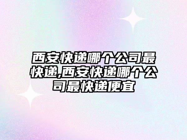 西安快遞哪個(gè)公司最快遞,西安快遞哪個(gè)公司最快遞便宜