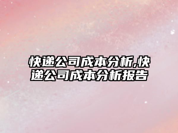 快遞公司成本分析,快遞公司成本分析報告