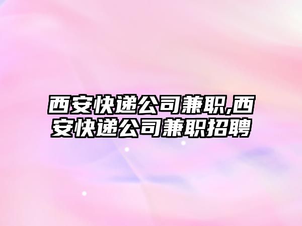 西安快遞公司兼職,西安快遞公司兼職招聘