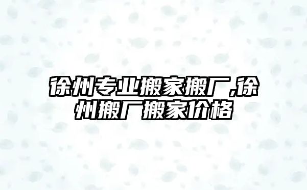 徐州專業(yè)搬家搬廠,徐州搬廠搬家價(jià)格