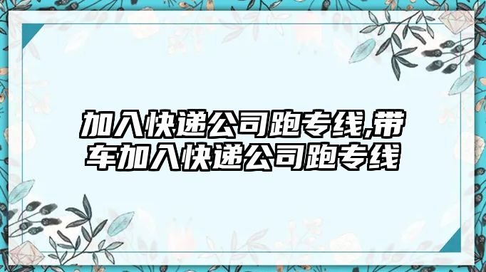 加入快遞公司跑專線,帶車加入快遞公司跑專線