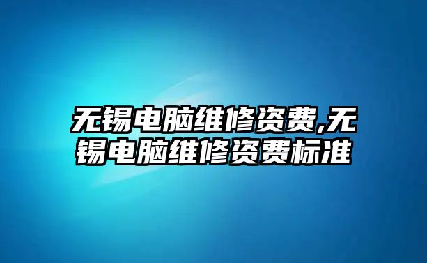 無錫電腦維修資費,無錫電腦維修資費標準