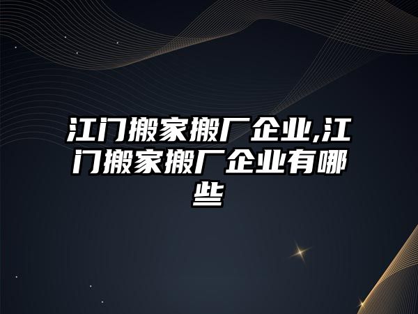 江門搬家搬廠企業(yè),江門搬家搬廠企業(yè)有哪些