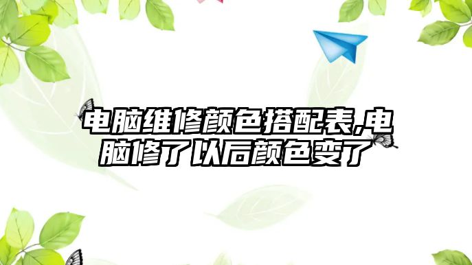 電腦維修顏色搭配表,電腦修了以后顏色變了