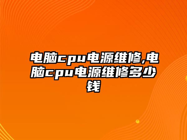 電腦cpu電源維修,電腦cpu電源維修多少錢