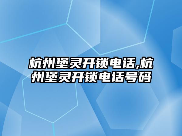 杭州堡靈開鎖電話,杭州堡靈開鎖電話號碼