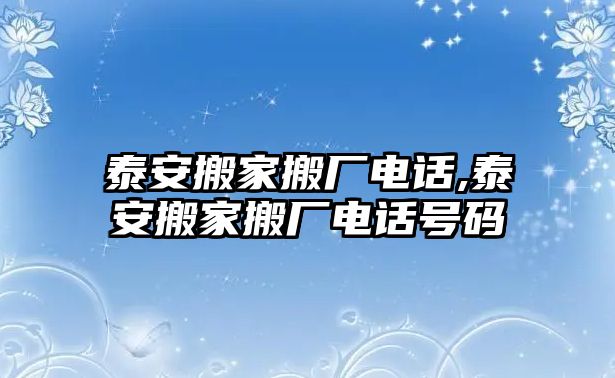 泰安搬家搬廠電話,泰安搬家搬廠電話號(hào)碼