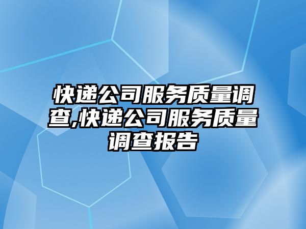 快遞公司服務質量調查,快遞公司服務質量調查報告