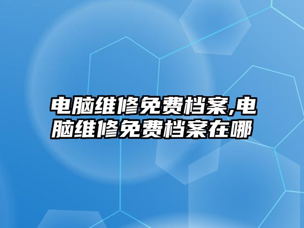 電腦維修免費檔案,電腦維修免費檔案在哪