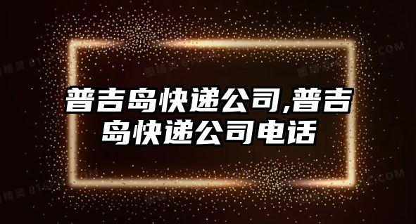 普吉島快遞公司,普吉島快遞公司電話