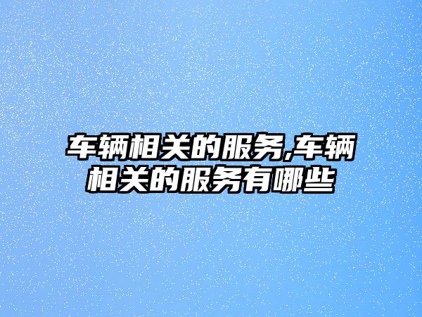 車輛相關的服務,車輛相關的服務有哪些