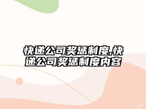 快遞公司獎懲制度,快遞公司獎懲制度內容