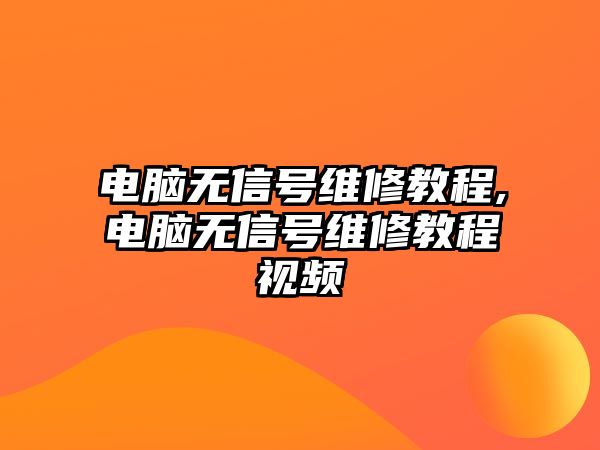 電腦無信號維修教程,電腦無信號維修教程視頻