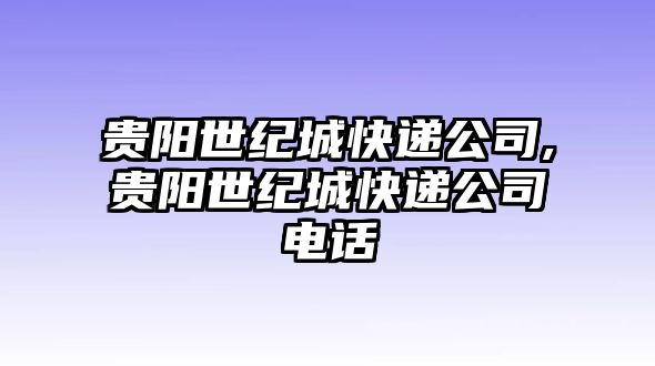 貴陽(yáng)世紀(jì)城快遞公司,貴陽(yáng)世紀(jì)城快遞公司電話