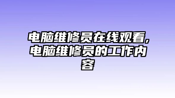 電腦維修員在線觀看,電腦維修員的工作內容