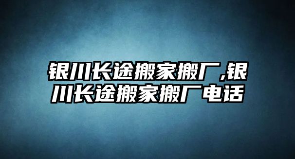 銀川長途搬家搬廠,銀川長途搬家搬廠電話