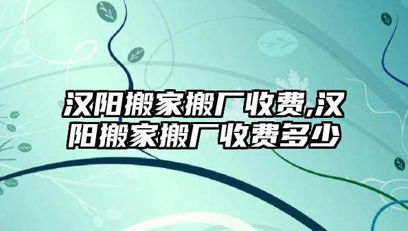 漢陽搬家搬廠收費(fèi),漢陽搬家搬廠收費(fèi)多少