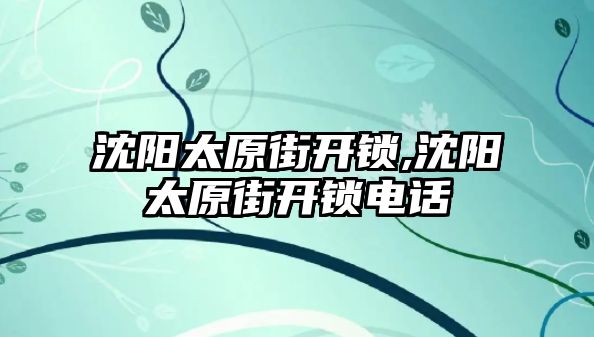 沈陽太原街開鎖,沈陽太原街開鎖電話