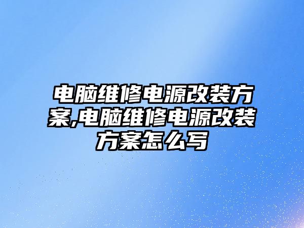 電腦維修電源改裝方案,電腦維修電源改裝方案怎么寫