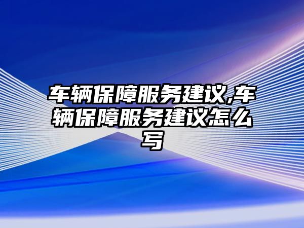 車輛保障服務建議,車輛保障服務建議怎么寫