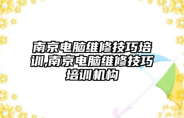 南京電腦維修技巧培訓,南京電腦維修技巧培訓機構