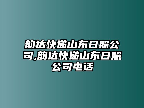 韻達(dá)快遞山東日照公司,韻達(dá)快遞山東日照公司電話