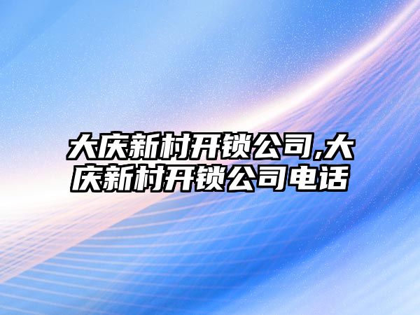 大慶新村開鎖公司,大慶新村開鎖公司電話