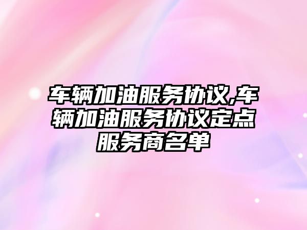 車輛加油服務協議,車輛加油服務協議定點服務商名單